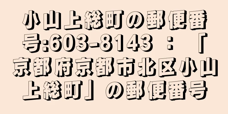 小山上総町の郵便番号:603-8143 ： 「京都府京都市北区小山上総町」の郵便番号