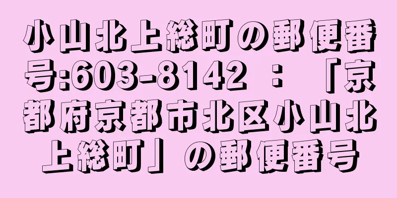 小山北上総町の郵便番号:603-8142 ： 「京都府京都市北区小山北上総町」の郵便番号