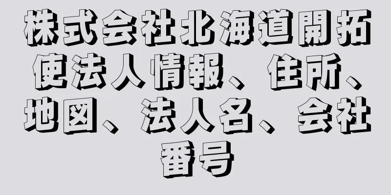 株式会社北海道開拓使法人情報、住所、地図、法人名、会社番号