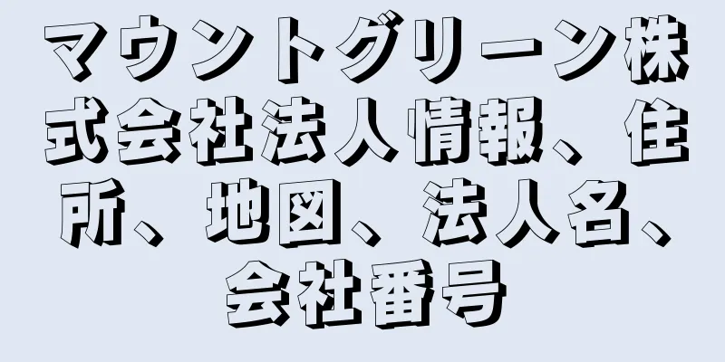 マウントグリーン株式会社法人情報、住所、地図、法人名、会社番号