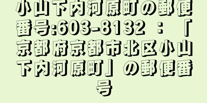 小山下内河原町の郵便番号:603-8132 ： 「京都府京都市北区小山下内河原町」の郵便番号