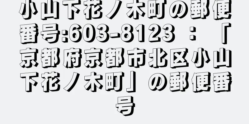 小山下花ノ木町の郵便番号:603-8123 ： 「京都府京都市北区小山下花ノ木町」の郵便番号