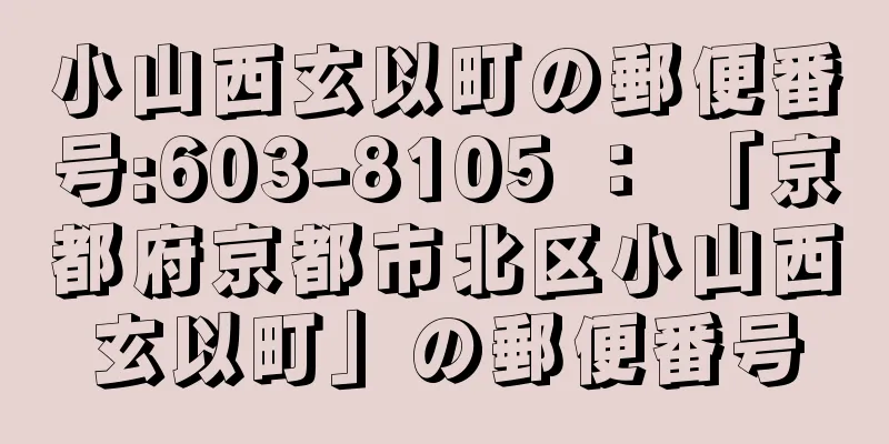 小山西玄以町の郵便番号:603-8105 ： 「京都府京都市北区小山西玄以町」の郵便番号