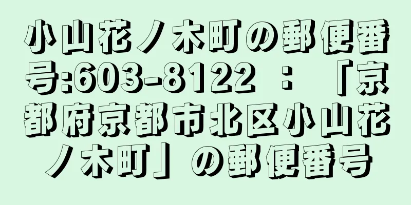 小山花ノ木町の郵便番号:603-8122 ： 「京都府京都市北区小山花ノ木町」の郵便番号