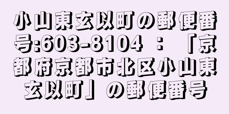 小山東玄以町の郵便番号:603-8104 ： 「京都府京都市北区小山東玄以町」の郵便番号