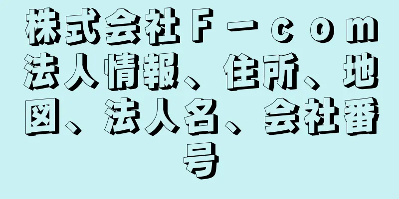 株式会社Ｆ－ｃｏｍ法人情報、住所、地図、法人名、会社番号