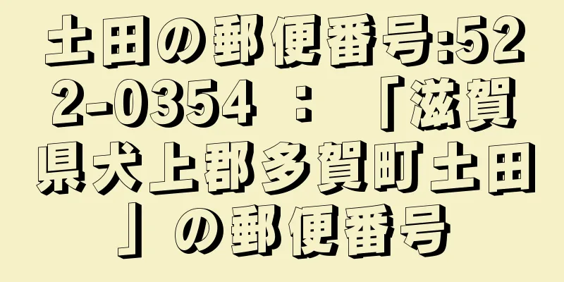 土田の郵便番号:522-0354 ： 「滋賀県犬上郡多賀町土田」の郵便番号