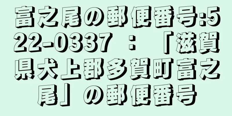 富之尾の郵便番号:522-0337 ： 「滋賀県犬上郡多賀町富之尾」の郵便番号