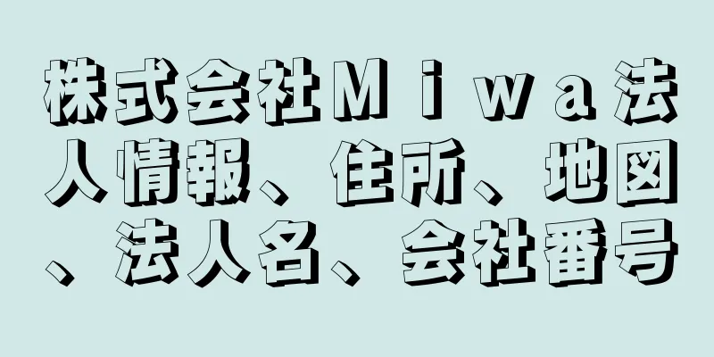 株式会社Ｍｉｗａ法人情報、住所、地図、法人名、会社番号