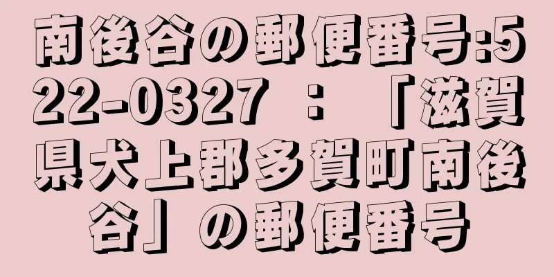 南後谷の郵便番号:522-0327 ： 「滋賀県犬上郡多賀町南後谷」の郵便番号