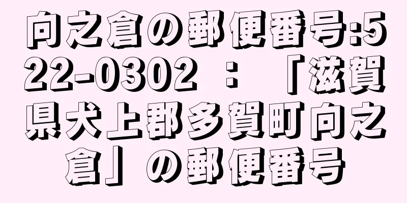 向之倉の郵便番号:522-0302 ： 「滋賀県犬上郡多賀町向之倉」の郵便番号