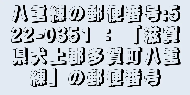 八重練の郵便番号:522-0351 ： 「滋賀県犬上郡多賀町八重練」の郵便番号