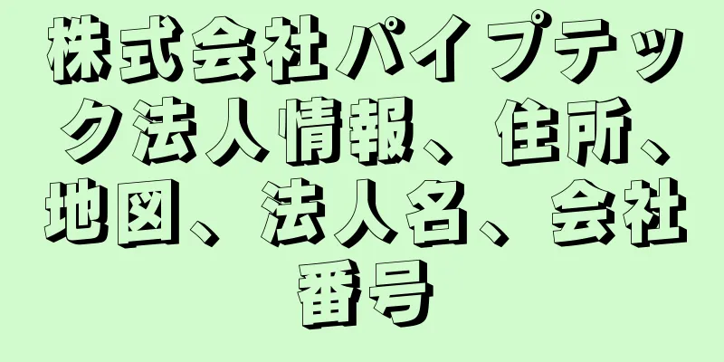 株式会社パイプテック法人情報、住所、地図、法人名、会社番号