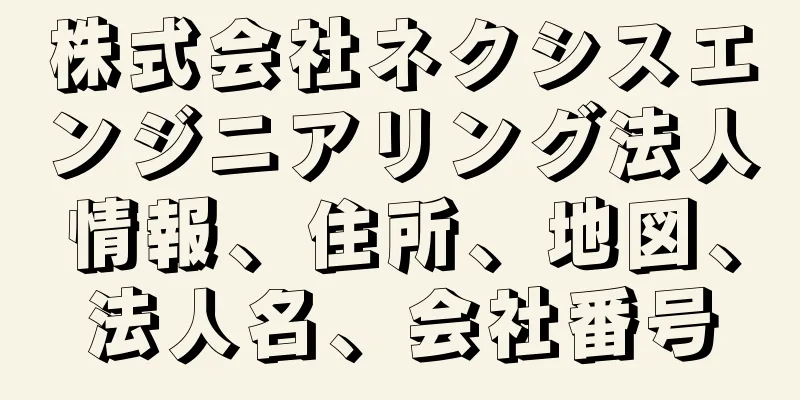 株式会社ネクシスエンジニアリング法人情報、住所、地図、法人名、会社番号