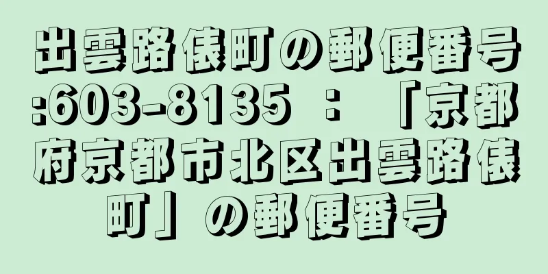 出雲路俵町の郵便番号:603-8135 ： 「京都府京都市北区出雲路俵町」の郵便番号