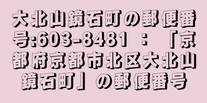 大北山鏡石町の郵便番号:603-8481 ： 「京都府京都市北区大北山鏡石町」の郵便番号