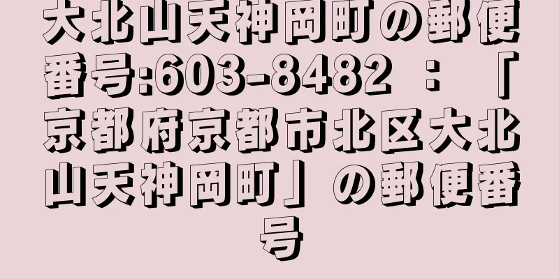 大北山天神岡町の郵便番号:603-8482 ： 「京都府京都市北区大北山天神岡町」の郵便番号