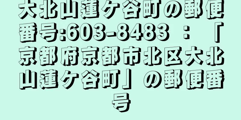 大北山蓮ケ谷町の郵便番号:603-8483 ： 「京都府京都市北区大北山蓮ケ谷町」の郵便番号