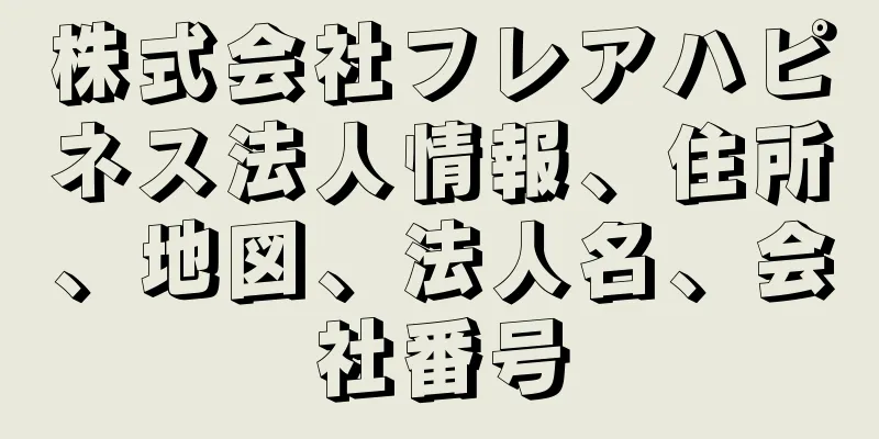 株式会社フレアハピネス法人情報、住所、地図、法人名、会社番号