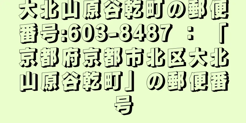 大北山原谷乾町の郵便番号:603-8487 ： 「京都府京都市北区大北山原谷乾町」の郵便番号