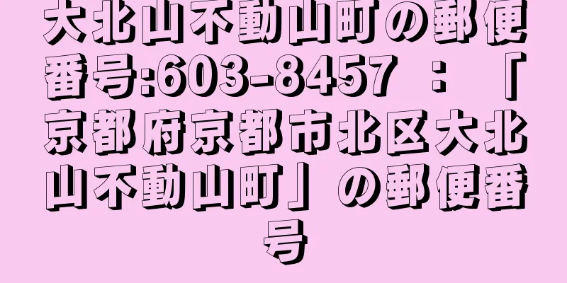 大北山不動山町の郵便番号:603-8457 ： 「京都府京都市北区大北山不動山町」の郵便番号