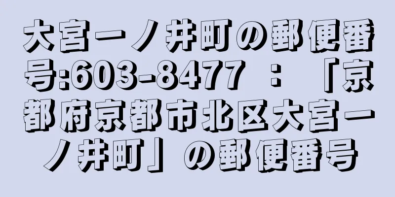 大宮一ノ井町の郵便番号:603-8477 ： 「京都府京都市北区大宮一ノ井町」の郵便番号