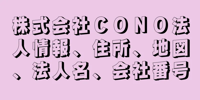 株式会社ＣＯＮＯ法人情報、住所、地図、法人名、会社番号