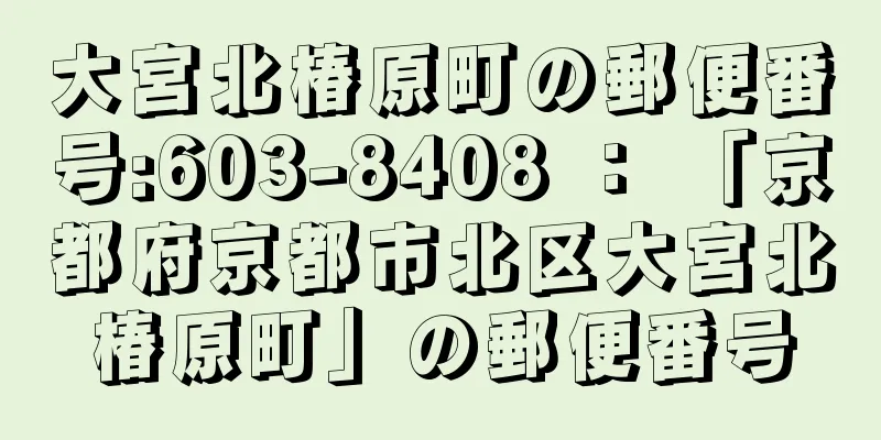 大宮北椿原町の郵便番号:603-8408 ： 「京都府京都市北区大宮北椿原町」の郵便番号