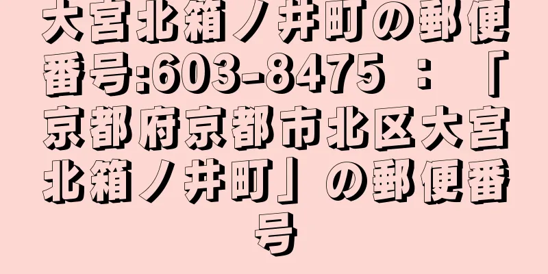 大宮北箱ノ井町の郵便番号:603-8475 ： 「京都府京都市北区大宮北箱ノ井町」の郵便番号