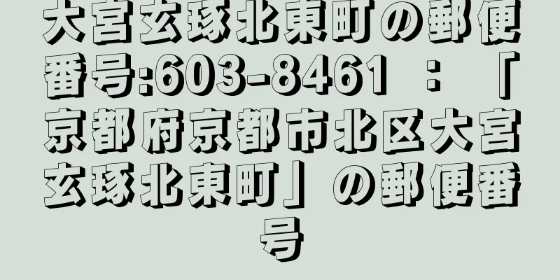 大宮玄琢北東町の郵便番号:603-8461 ： 「京都府京都市北区大宮玄琢北東町」の郵便番号