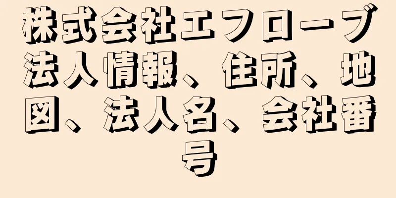 株式会社エフローブ法人情報、住所、地図、法人名、会社番号