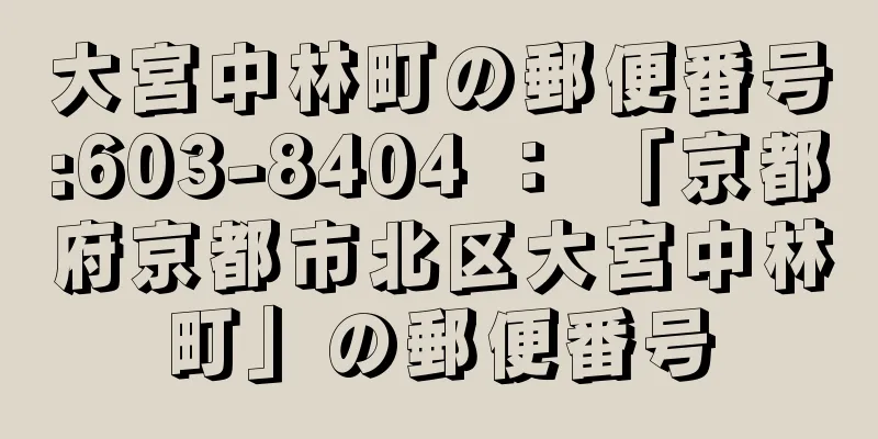 大宮中林町の郵便番号:603-8404 ： 「京都府京都市北区大宮中林町」の郵便番号