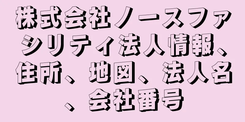 株式会社ノースファシリティ法人情報、住所、地図、法人名、会社番号