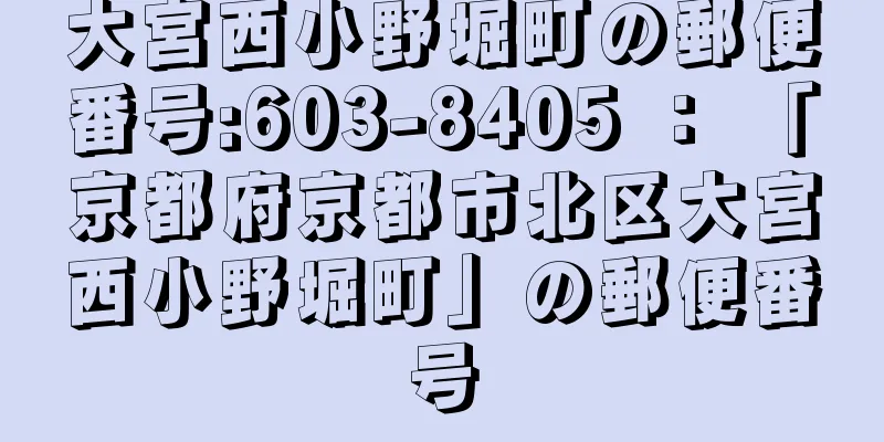 大宮西小野堀町の郵便番号:603-8405 ： 「京都府京都市北区大宮西小野堀町」の郵便番号