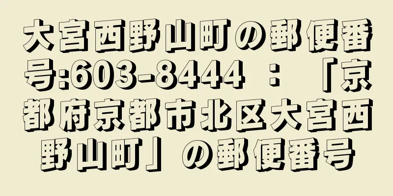 大宮西野山町の郵便番号:603-8444 ： 「京都府京都市北区大宮西野山町」の郵便番号