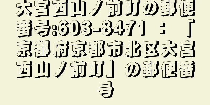 大宮西山ノ前町の郵便番号:603-8471 ： 「京都府京都市北区大宮西山ノ前町」の郵便番号