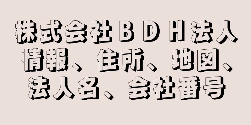 株式会社ＢＤＨ法人情報、住所、地図、法人名、会社番号