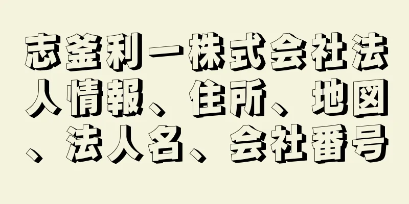 志釜利一株式会社法人情報、住所、地図、法人名、会社番号