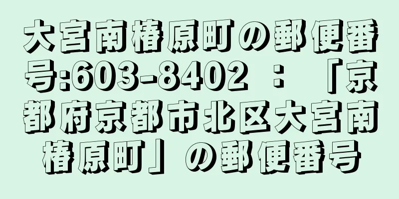 大宮南椿原町の郵便番号:603-8402 ： 「京都府京都市北区大宮南椿原町」の郵便番号