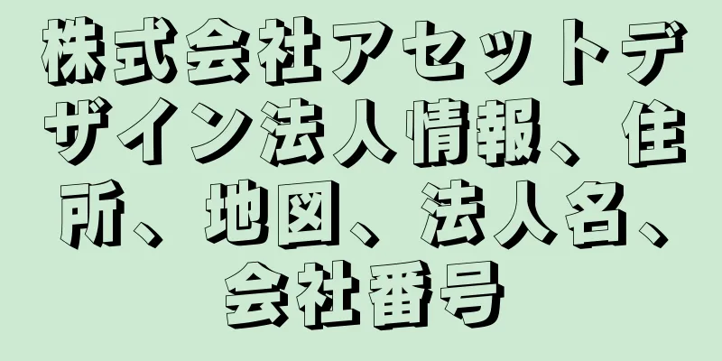 株式会社アセットデザイン法人情報、住所、地図、法人名、会社番号
