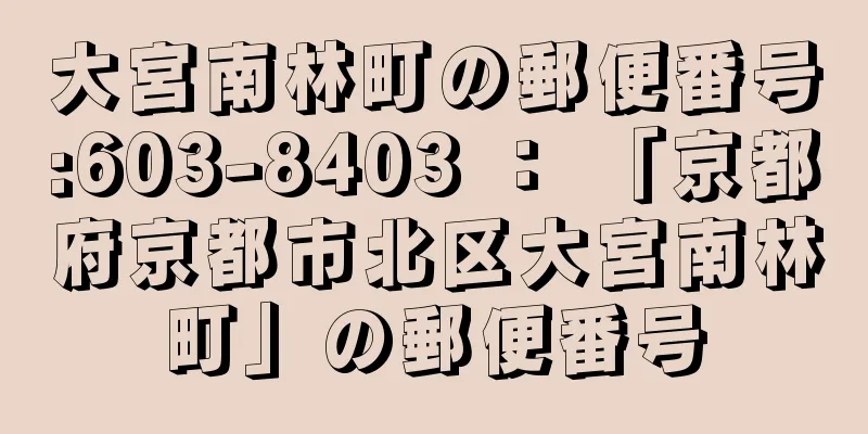 大宮南林町の郵便番号:603-8403 ： 「京都府京都市北区大宮南林町」の郵便番号