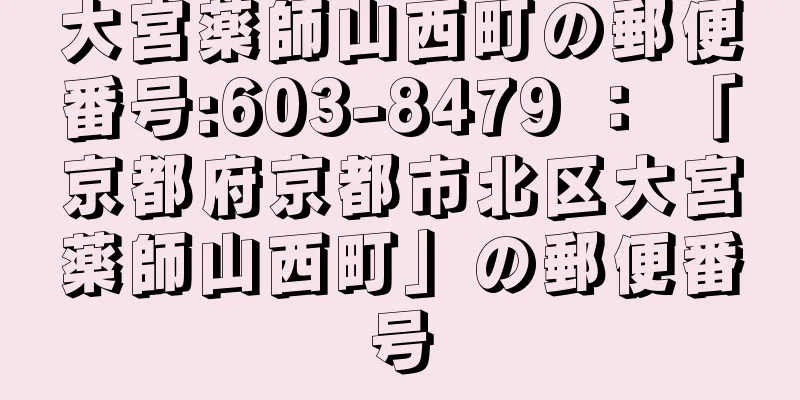 大宮薬師山西町の郵便番号:603-8479 ： 「京都府京都市北区大宮薬師山西町」の郵便番号