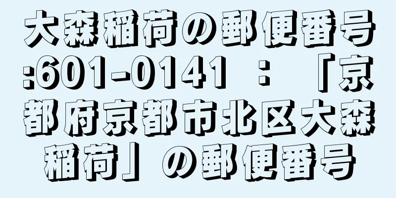 大森稲荷の郵便番号:601-0141 ： 「京都府京都市北区大森稲荷」の郵便番号