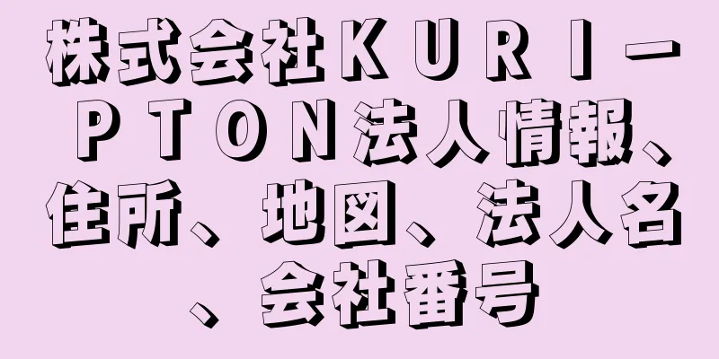 株式会社ＫＵＲＩ－ＰＴＯＮ法人情報、住所、地図、法人名、会社番号