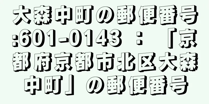 大森中町の郵便番号:601-0143 ： 「京都府京都市北区大森中町」の郵便番号