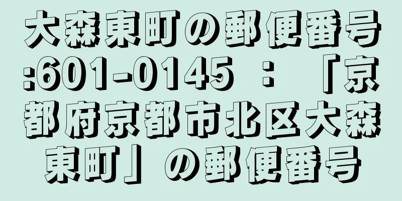 大森東町の郵便番号:601-0145 ： 「京都府京都市北区大森東町」の郵便番号