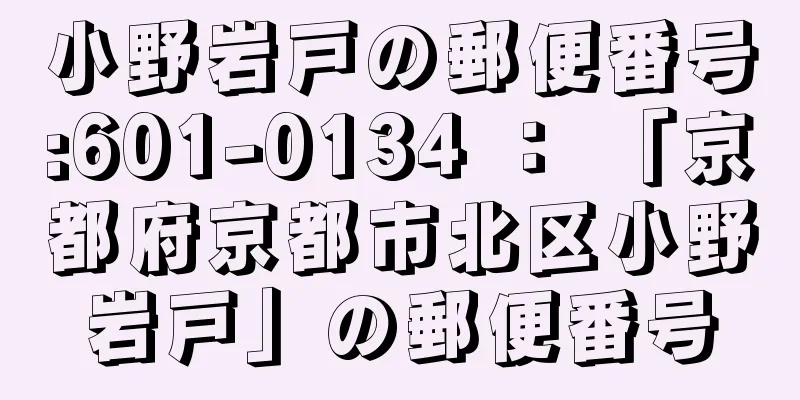 小野岩戸の郵便番号:601-0134 ： 「京都府京都市北区小野岩戸」の郵便番号