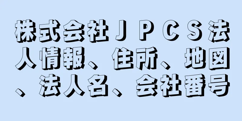 株式会社ＪＰＣＳ法人情報、住所、地図、法人名、会社番号