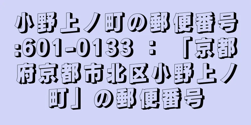 小野上ノ町の郵便番号:601-0133 ： 「京都府京都市北区小野上ノ町」の郵便番号