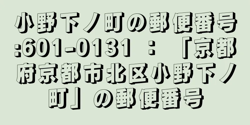 小野下ノ町の郵便番号:601-0131 ： 「京都府京都市北区小野下ノ町」の郵便番号